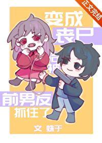 变成丧尸后被前男友抓住了讲了什么
