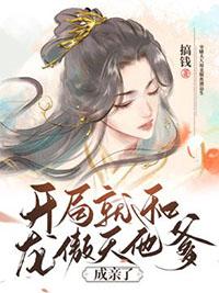开局就和龙傲天他爹成亲了+番外(搞钱)全文免费阅