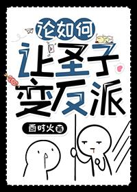论如何让圣子变反派 酉时火 免费