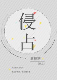 侵占(H)-软糖糖-全本_好看的全本免费阅读网