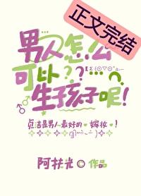 男人怎么可以生孩子呢by阿芙光txt
