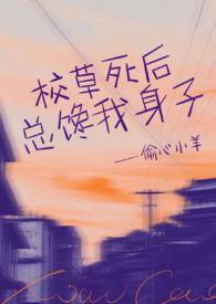 校草死后总馋我身子甜醋汁