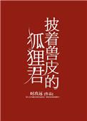 披着兽皮的狐狸君未删减版
