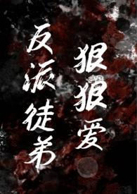 反派徒弟狠狠爱(师徒年下小狗) 作者行行干破防